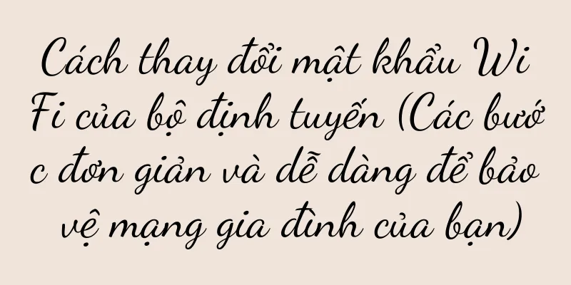 Cách thay đổi mật khẩu WiFi của bộ định tuyến (Các bước đơn giản và dễ dàng để bảo vệ mạng gia đình của bạn)