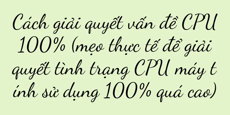 Cách giải quyết vấn đề CPU 100% (mẹo thực tế để giải quyết tình trạng CPU máy tính sử dụng 100% quá cao)