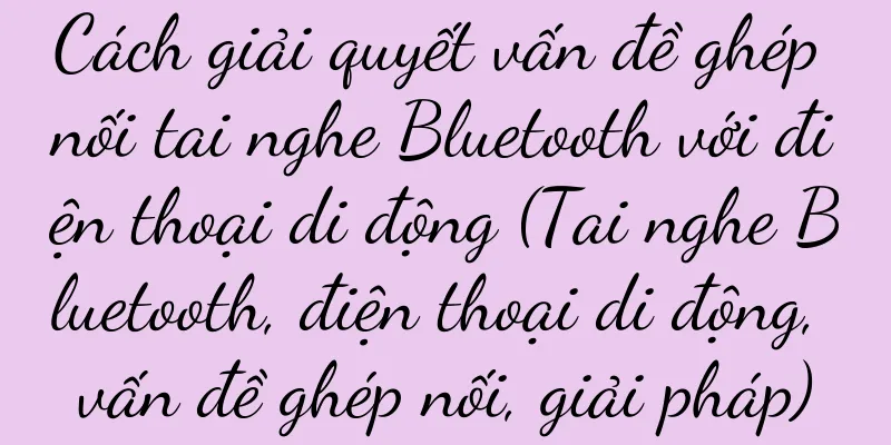 Cách giải quyết vấn đề ghép nối tai nghe Bluetooth với điện thoại di động (Tai nghe Bluetooth, điện thoại di động, vấn đề ghép nối, giải pháp)