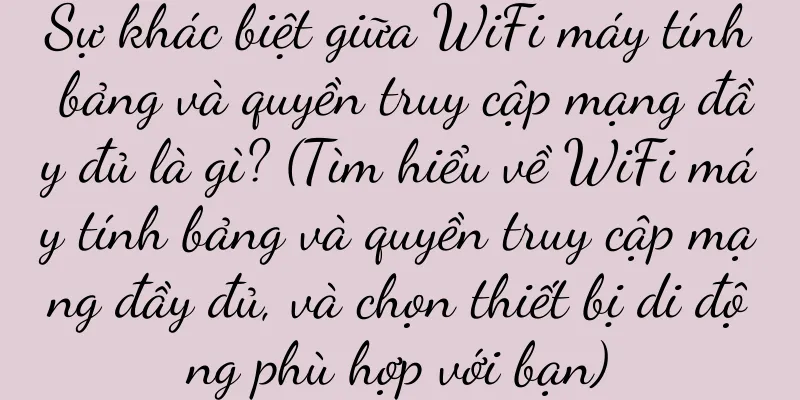 Sự khác biệt giữa WiFi máy tính bảng và quyền truy cập mạng đầy đủ là gì? (Tìm hiểu về WiFi máy tính bảng và quyền truy cập mạng đầy đủ, và chọn thiết bị di động phù hợp với bạn)