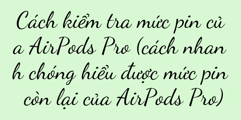 Cách kiểm tra mức pin của AirPods Pro (cách nhanh chóng hiểu được mức pin còn lại của AirPods Pro)