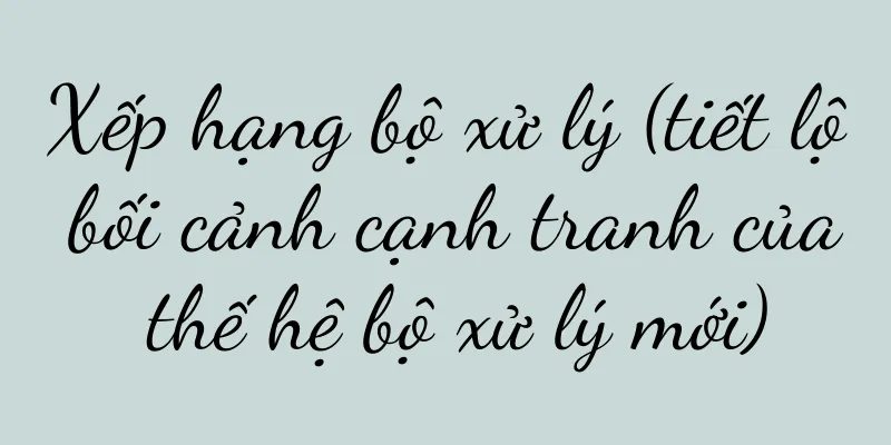 Xếp hạng bộ xử lý (tiết lộ bối cảnh cạnh tranh của thế hệ bộ xử lý mới)