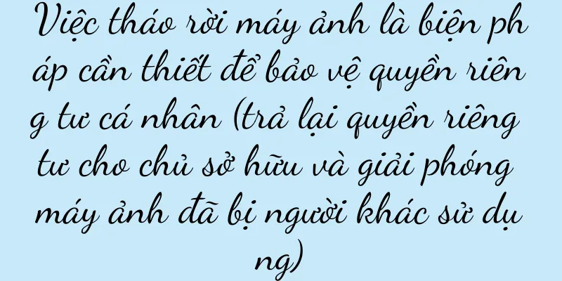 Việc tháo rời máy ảnh là biện pháp cần thiết để bảo vệ quyền riêng tư cá nhân (trả lại quyền riêng tư cho chủ sở hữu và giải phóng máy ảnh đã bị người khác sử dụng)