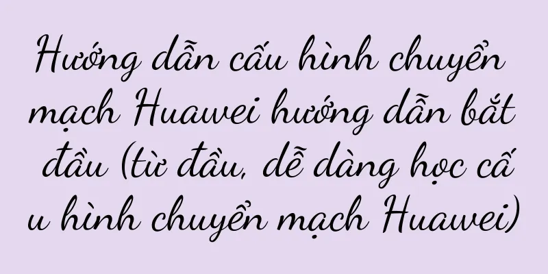 Hướng dẫn cấu hình chuyển mạch Huawei hướng dẫn bắt đầu (từ đầu, dễ dàng học cấu hình chuyển mạch Huawei)