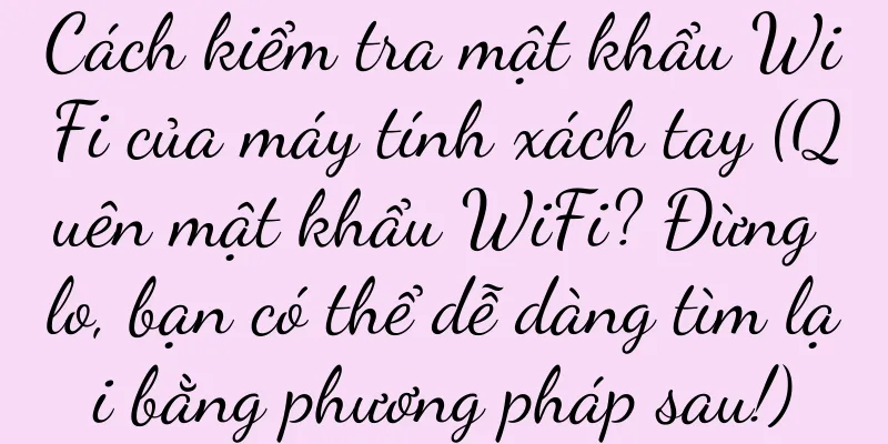 Cách kiểm tra mật khẩu WiFi của máy tính xách tay (Quên mật khẩu WiFi? Đừng lo, bạn có thể dễ dàng tìm lại bằng phương pháp sau!)