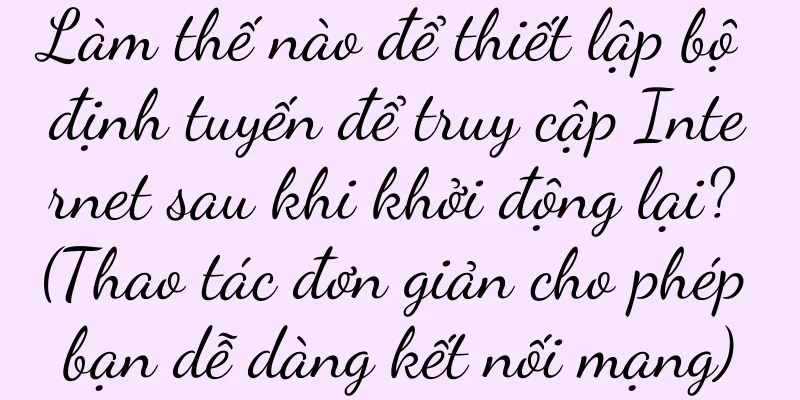Làm thế nào để thiết lập bộ định tuyến để truy cập Internet sau khi khởi động lại? (Thao tác đơn giản cho phép bạn dễ dàng kết nối mạng)