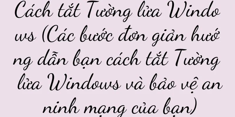 Cách tắt Tường lửa Windows (Các bước đơn giản hướng dẫn bạn cách tắt Tường lửa Windows và bảo vệ an ninh mạng của bạn)