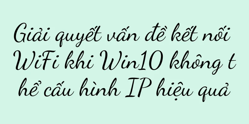 Giải quyết vấn đề kết nối WiFi khi Win10 không thể cấu hình IP hiệu quả