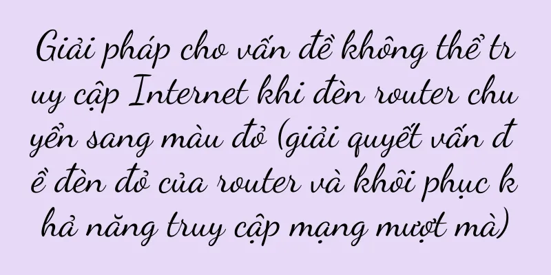 Giải pháp cho vấn đề không thể truy cập Internet khi đèn router chuyển sang màu đỏ (giải quyết vấn đề đèn đỏ của router và khôi phục khả năng truy cập mạng mượt mà)