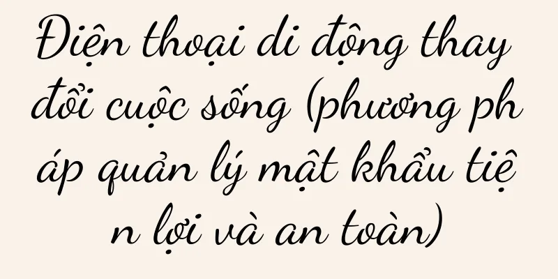 Điện thoại di động thay đổi cuộc sống (phương pháp quản lý mật khẩu tiện lợi và an toàn)