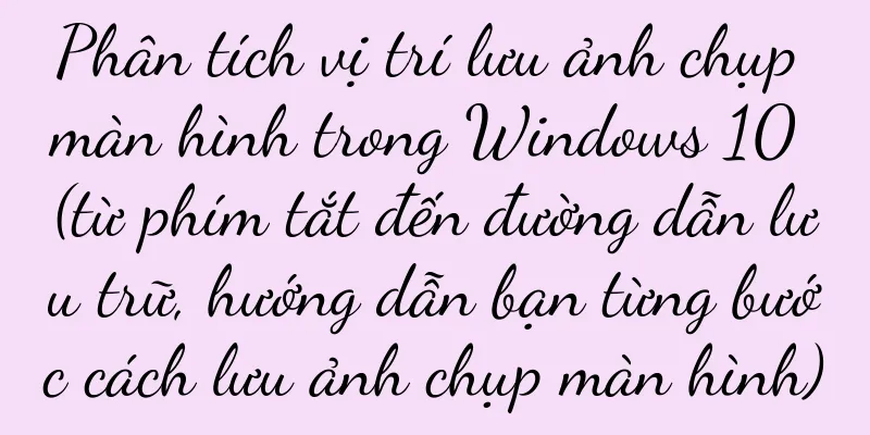 Phân tích vị trí lưu ảnh chụp màn hình trong Windows 10 (từ phím tắt đến đường dẫn lưu trữ, hướng dẫn bạn từng bước cách lưu ảnh chụp màn hình)