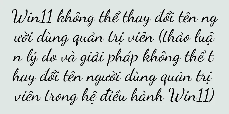 Win11 không thể thay đổi tên người dùng quản trị viên (thảo luận lý do và giải pháp không thể thay đổi tên người dùng quản trị viên trong hệ điều hành Win11)