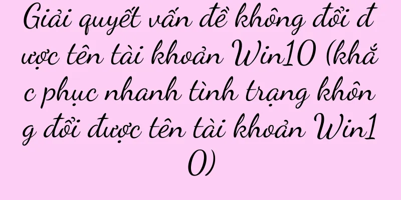 Giải quyết vấn đề không đổi được tên tài khoản Win10 (khắc phục nhanh tình trạng không đổi được tên tài khoản Win10)