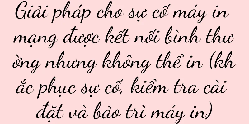 Giải pháp cho sự cố máy in mạng được kết nối bình thường nhưng không thể in (khắc phục sự cố, kiểm tra cài đặt và bảo trì máy in)