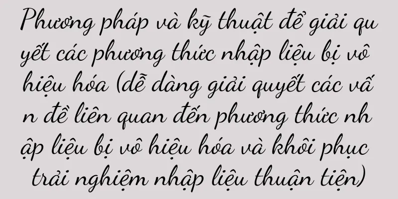 Phương pháp và kỹ thuật để giải quyết các phương thức nhập liệu bị vô hiệu hóa (dễ dàng giải quyết các vấn đề liên quan đến phương thức nhập liệu bị vô hiệu hóa và khôi phục trải nghiệm nhập liệu thuận tiện)