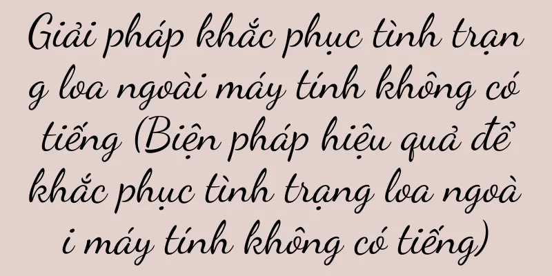 Giải pháp khắc phục tình trạng loa ngoài máy tính không có tiếng (Biện pháp hiệu quả để khắc phục tình trạng loa ngoài máy tính không có tiếng)