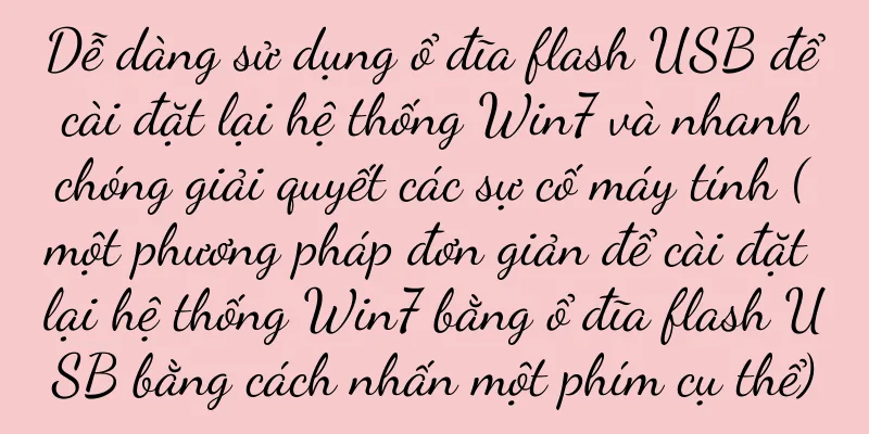 Dễ dàng sử dụng ổ đĩa flash USB để cài đặt lại hệ thống Win7 và nhanh chóng giải quyết các sự cố máy tính (một phương pháp đơn giản để cài đặt lại hệ thống Win7 bằng ổ đĩa flash USB bằng cách nhấn một phím cụ thể)