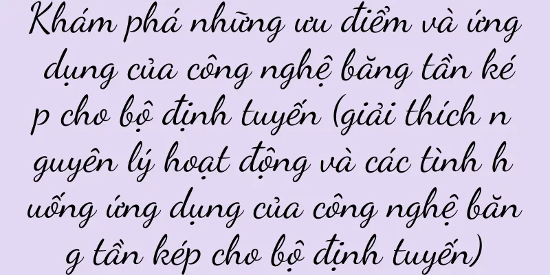 Khám phá những ưu điểm và ứng dụng của công nghệ băng tần kép cho bộ định tuyến (giải thích nguyên lý hoạt động và các tình huống ứng dụng của công nghệ băng tần kép cho bộ định tuyến)