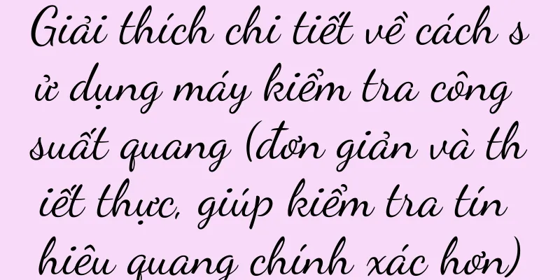 Giải thích chi tiết về cách sử dụng máy kiểm tra công suất quang (đơn giản và thiết thực, giúp kiểm tra tín hiệu quang chính xác hơn)