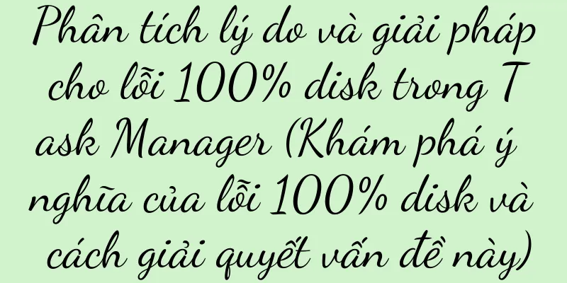 Phân tích lý do và giải pháp cho lỗi 100% disk trong Task Manager (Khám phá ý nghĩa của lỗi 100% disk và cách giải quyết vấn đề này)