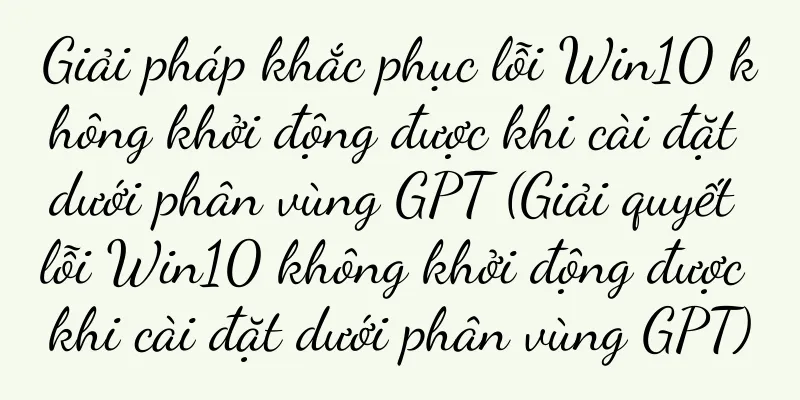 Giải pháp khắc phục lỗi Win10 không khởi động được khi cài đặt dưới phân vùng GPT (Giải quyết lỗi Win10 không khởi động được khi cài đặt dưới phân vùng GPT)