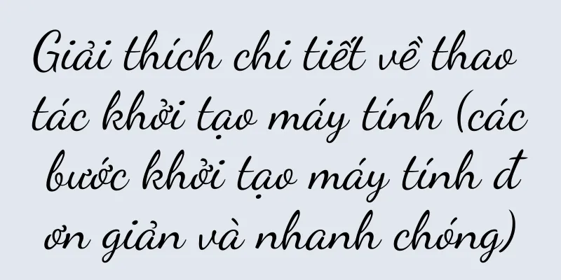 Giải thích chi tiết về thao tác khởi tạo máy tính (các bước khởi tạo máy tính đơn giản và nhanh chóng)