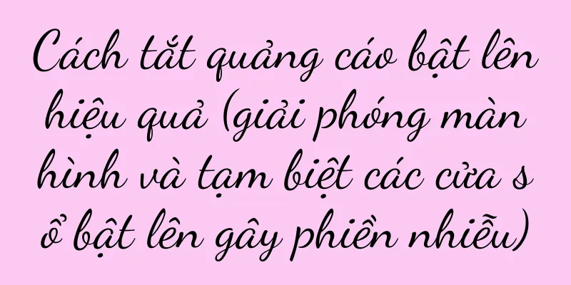 Cách tắt quảng cáo bật lên hiệu quả (giải phóng màn hình và tạm biệt các cửa sổ bật lên gây phiền nhiễu)