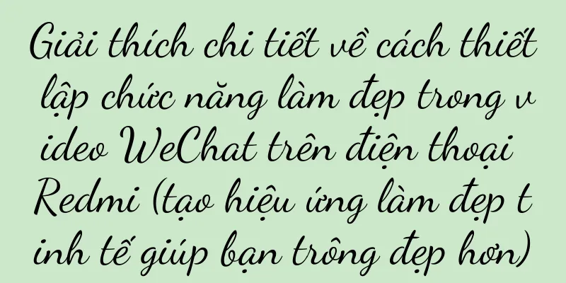 Giải thích chi tiết về cách thiết lập chức năng làm đẹp trong video WeChat trên điện thoại Redmi (tạo hiệu ứng làm đẹp tinh tế giúp bạn trông đẹp hơn)