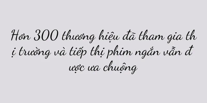 Hơn 300 thương hiệu đã tham gia thị trường và tiếp thị phim ngắn vẫn được ưa chuộng