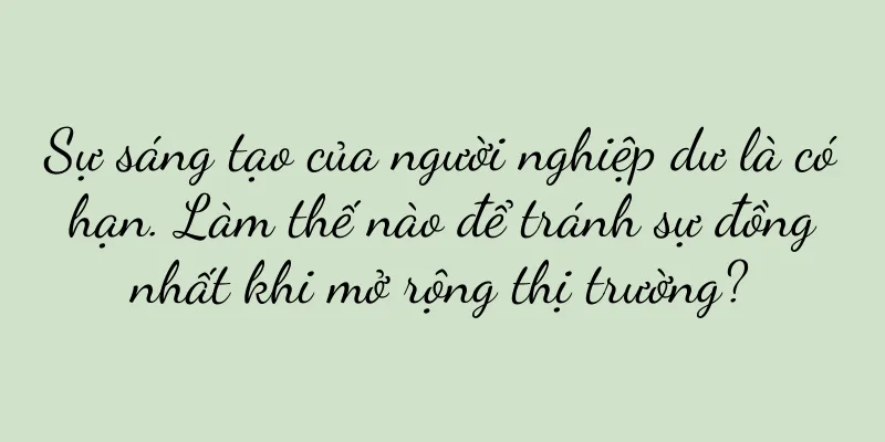 Sự sáng tạo của người nghiệp dư là có hạn. Làm thế nào để tránh sự đồng nhất khi mở rộng thị trường?
