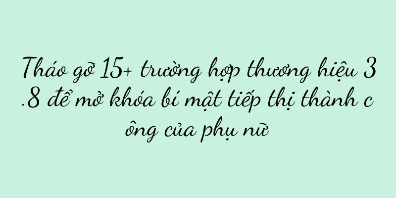 Tháo gỡ 15+ trường hợp thương hiệu 3.8 để mở khóa bí mật tiếp thị thành công của phụ nữ