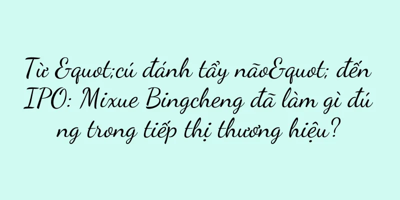 Từ "cú đánh tẩy não" đến IPO: Mixue Bingcheng đã làm gì đúng trong tiếp thị thương hiệu?