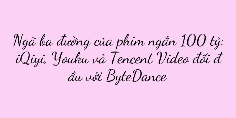 Ngã ba đường của phim ngắn 100 tỷ: iQiyi, Youku và Tencent Video đối đầu với ByteDance