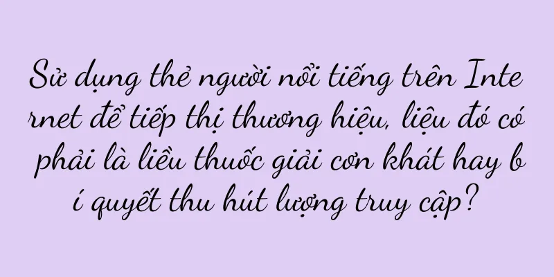 Sử dụng thẻ người nổi tiếng trên Internet để tiếp thị thương hiệu, liệu đó có phải là liều thuốc giải cơn khát hay bí quyết thu hút lượng truy cập?