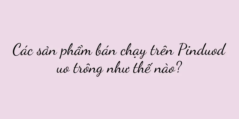 Các sản phẩm bán chạy trên Pinduoduo trông như thế nào?