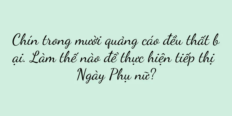 Chín trong mười quảng cáo đều thất bại. Làm thế nào để thực hiện tiếp thị Ngày Phụ nữ?
