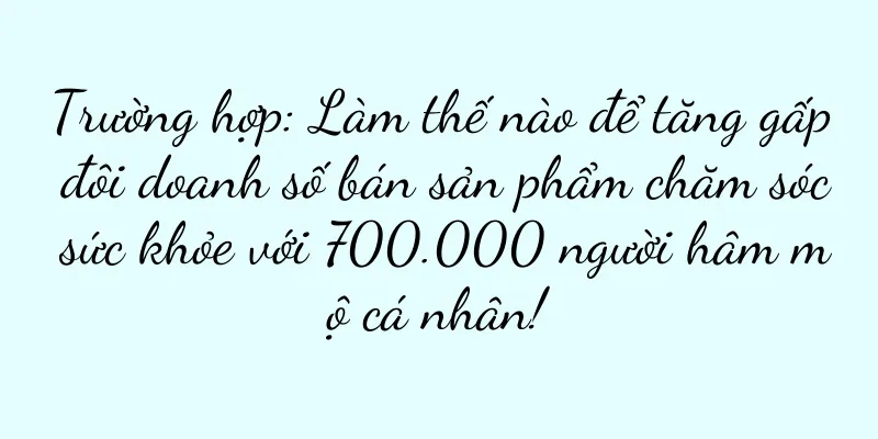 Trường hợp: Làm thế nào để tăng gấp đôi doanh số bán sản phẩm chăm sóc sức khỏe với 700.000 người hâm mộ cá nhân!