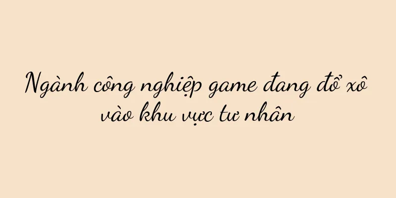 Ngành công nghiệp game đang đổ xô vào khu vực tư nhân