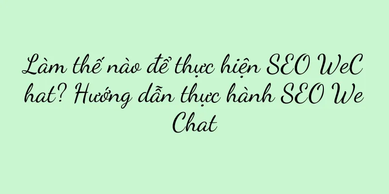 Làm thế nào để thực hiện SEO WeChat? Hướng dẫn thực hành SEO WeChat