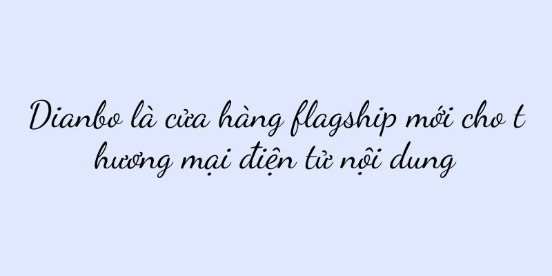 Dianbo là cửa hàng flagship mới cho thương mại điện tử nội dung