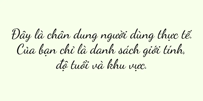 Đây là chân dung người dùng thực tế. Của bạn chỉ là danh sách giới tính, độ tuổi và khu vực.