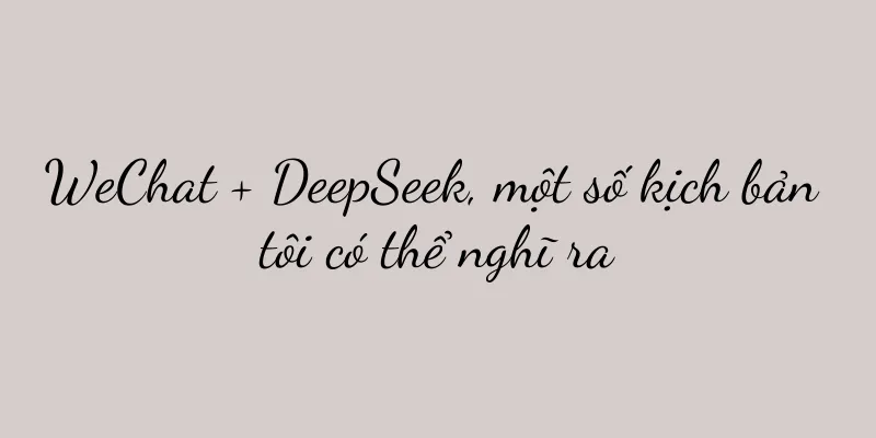 WeChat + DeepSeek, một số kịch bản tôi có thể nghĩ ra