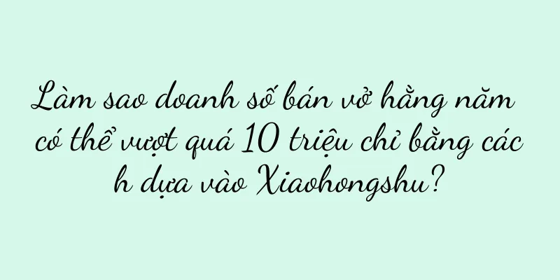 Làm sao doanh số bán vở hằng năm có thể vượt quá 10 triệu chỉ bằng cách dựa vào Xiaohongshu?