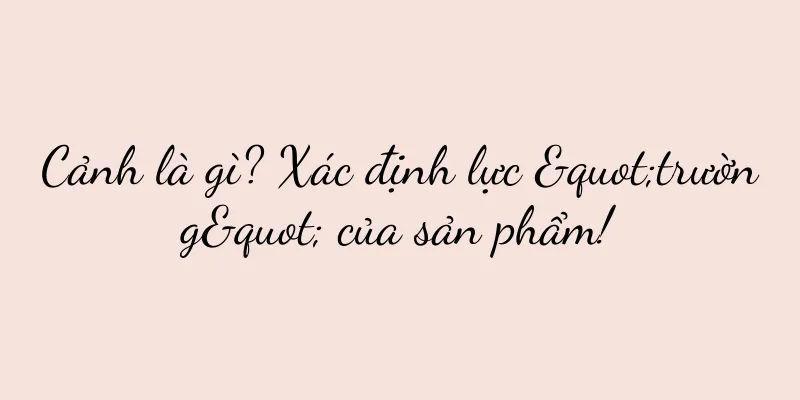 Cảnh là gì? Xác định lực "trường" của sản phẩm!