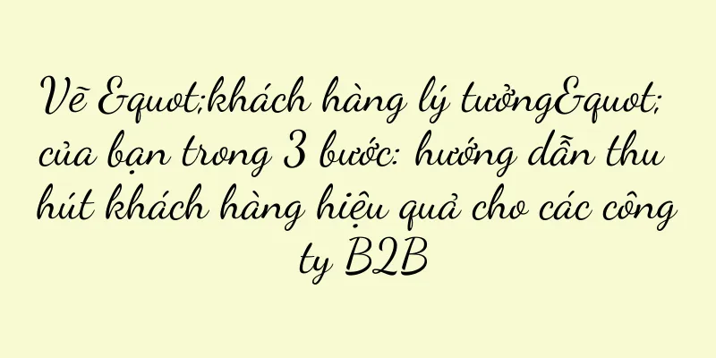 Vẽ "khách hàng lý tưởng" của bạn trong 3 bước: hướng dẫn thu hút khách hàng hiệu quả cho các công ty B2B