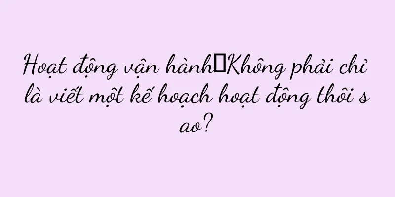 Hoạt động vận hành｜Không phải chỉ là viết một kế hoạch hoạt động thôi sao?
