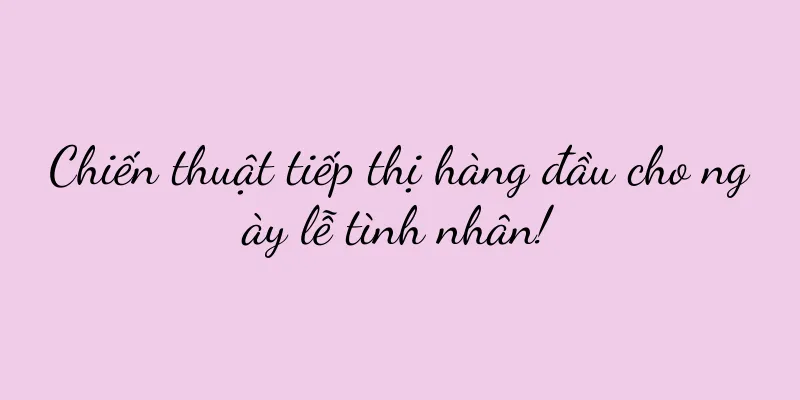 Chiến thuật tiếp thị hàng đầu cho ngày lễ tình nhân!