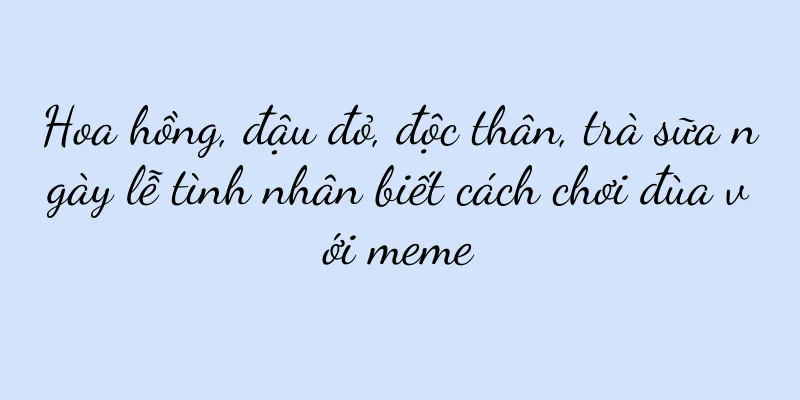 Hoa hồng, đậu đỏ, độc thân, trà sữa ngày lễ tình nhân biết cách chơi đùa với meme