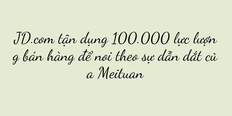 JD.com tận dụng 100.000 lực lượng bán hàng để noi theo sự dẫn dắt của Meituan
