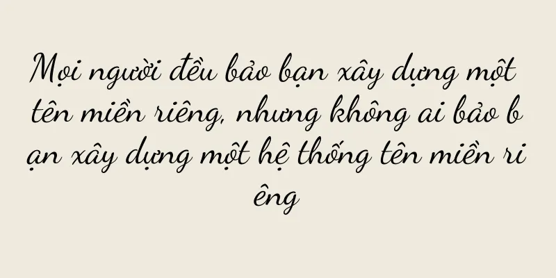 Mọi người đều bảo bạn xây dựng một tên miền riêng, nhưng không ai bảo bạn xây dựng một hệ thống tên miền riêng